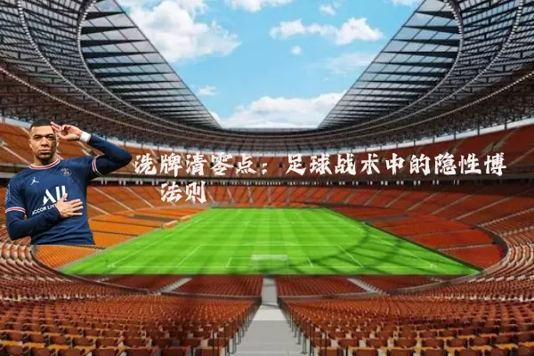 洗牌清零点：足球战术中的隐性博弈法则