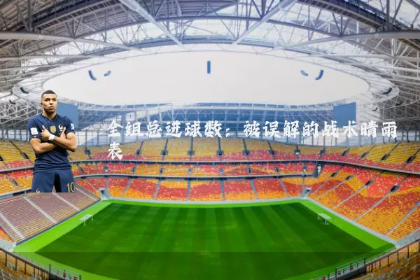 全组总进球数:被误解的战术晴雨表