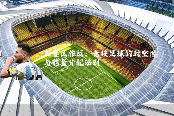 双赛区作战:竞技足球的时空博弈与能量分配法则