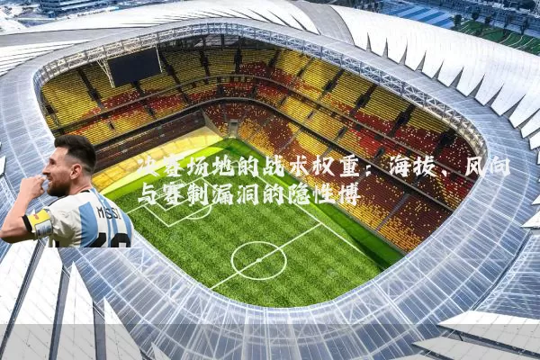 决赛场地的战术权重：海拔、风向与赛制漏洞的隐性博弈
