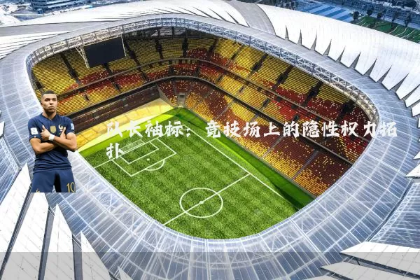 队长袖标：竞技场上的隐性权力拓扑