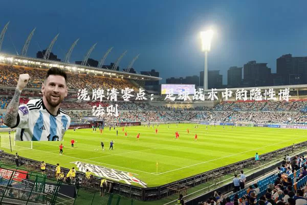洗牌清零点：足球战术中的隐性博弈法则