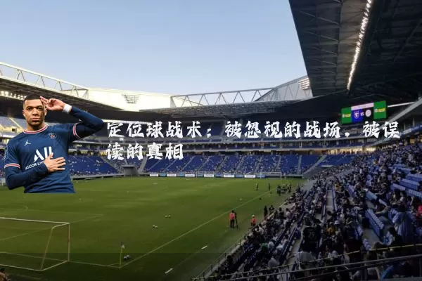 定位球战术:被忽视的战场,被误读的真相