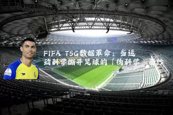 FIFA TSG数据革命：当运动科学撕开足球的「伪科学」面纱
