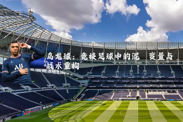 乌龙球：竞技足球中的混沌变量与战术重构