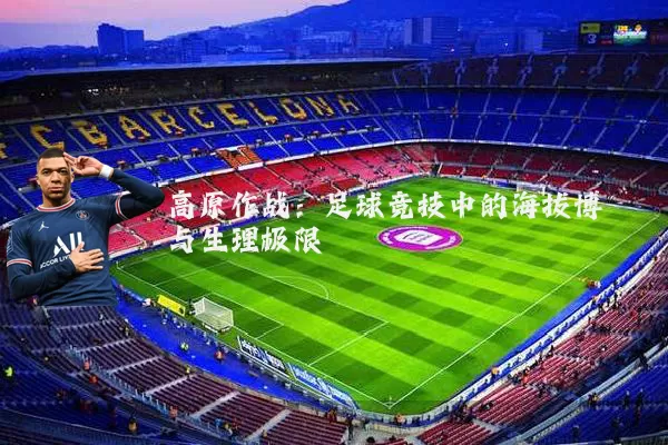高原作战：足球竞技中的海拔博弈与生理极限