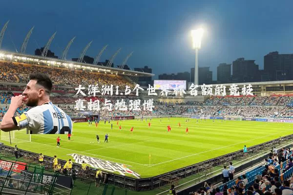 大洋洲1.5个世界杯名额的竞技真相与地理博弈
