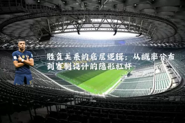 胜负关系的底层逻辑:从概率分布到赛制设计的隐形杠杆