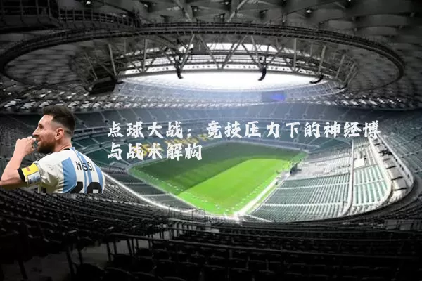 点球大战：竞技压力下的神经博弈与战术解构