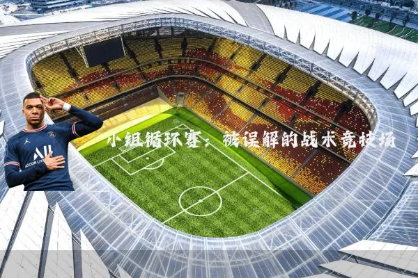 小组循环赛:被误解的战术竞技场