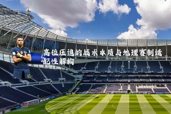 高位压迫的战术本质与地理赛制适配性解构